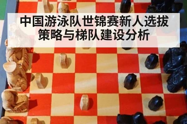 中国游泳队世锦赛新人选拔策略与梯队建设分析