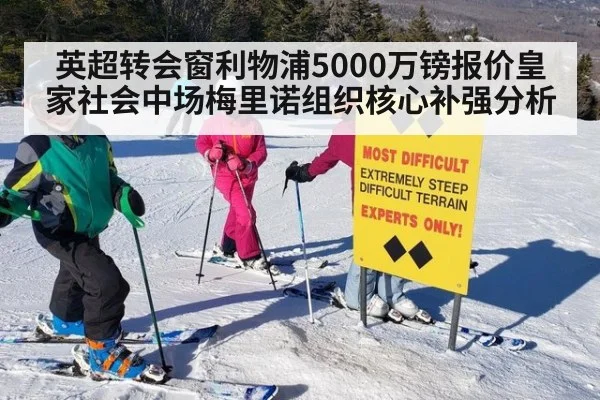 英超转会窗利物浦5000万镑报价皇家社会中场梅里诺组织核心补强分析