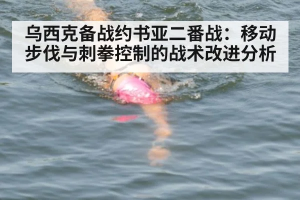 乌西克备战约书亚二番战：移动步伐与刺拳控制的战术改进分析
