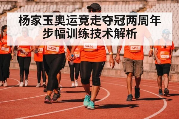 杨家玉奥运竞走夺冠两周年 步幅训练技术解析