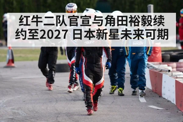红牛二队官宣与角田裕毅续约至2027 日本新星未来可期